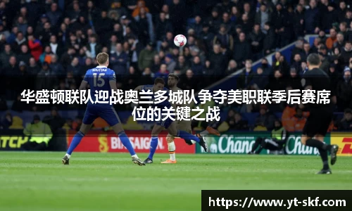 华盛顿联队迎战奥兰多城队争夺美职联季后赛席位的关键之战