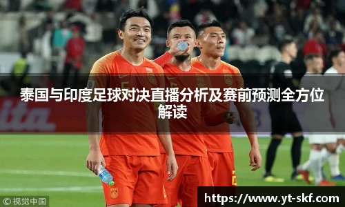 泰国与印度足球对决直播分析及赛前预测全方位解读
