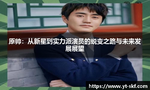 原帅：从新星到实力派演员的蜕变之路与未来发展展望